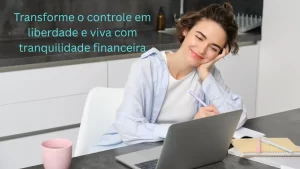 Transforme o controle em liberdade e viva com tranquilidade financeira