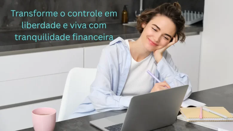 Transforme o controle em liberdade e viva com tranquilidade financeira